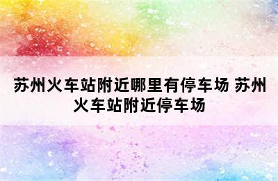 苏州火车站附近哪里有停车场 苏州火车站附近停车场